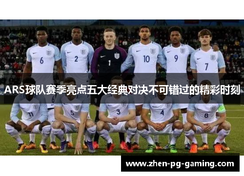 ARS球队赛季亮点五大经典对决不可错过的精彩时刻 ARS球队赛季亮点五大经典对决不可错过的精彩时刻