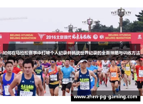 如何在马拉松赛事中打破个人纪录并挑战世界纪录的全面策略与训练方法