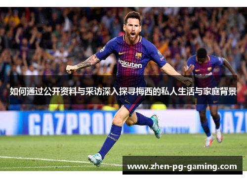 如何通过公开资料与采访深入探寻梅西的私人生活与家庭背景