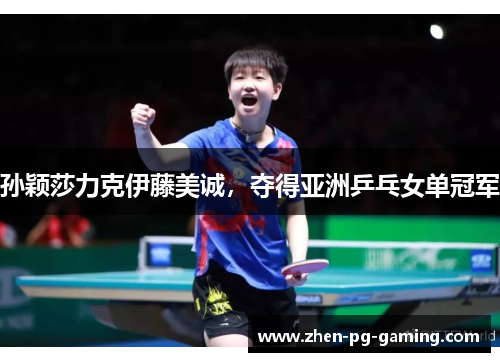 孙颖莎力克伊藤美诚，夺得亚洲乒乓女单冠军