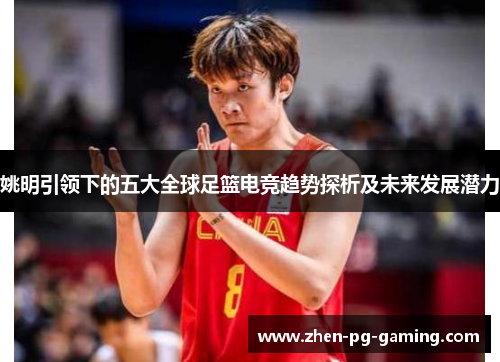 姚明引领下的五大全球足篮电竞趋势探析及未来发展潜力