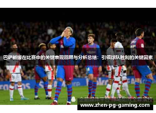 巴萨新援在比赛中的关键表现回顾与分析总结:引领球队胜利的关键因素 巴萨新援在比赛中的关键表现回顾与分析总结:引领球队胜利的关键因素
