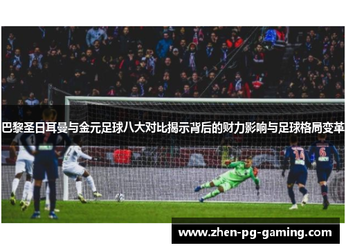 巴黎圣日耳曼与金元足球八大对比揭示背后的财力影响与足球格局变革 巴黎圣日耳曼与金元足球八大对比揭示背后的财力影响与足球格局变革
