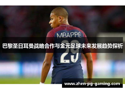 巴黎圣日耳曼战略合作与金元足球未来发展趋势探析 巴黎圣日耳曼战略合作与金元足球未来发展趋势探析
