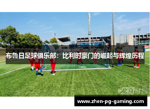 布鲁日足球俱乐部:比利时豪门的崛起与辉煌历程 布鲁日足球俱乐部:比利时豪门的崛起与辉煌历程