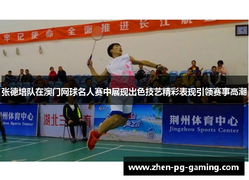 张德培队在澳门网球名人赛中展现出色技艺精彩表现引领赛事高潮 张德培队在澳门网球名人赛中展现出色技艺精彩表现引领赛事高潮
