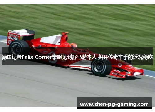 德国记者Felix Gorner亲眼见到舒马赫本人 揭开传奇车手的近况秘密 德国记者Felix Gorner亲眼见到舒马赫本人 揭开传奇车手的近况秘密
