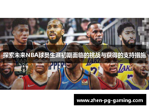 探索未来NBA球员生涯初期面临的挑战与获得的支持措施