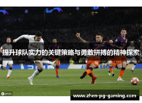 提升球队实力的关键策略与勇敢拼搏的精神探索 提升球队实力的关键策略与勇敢拼搏的精神探索