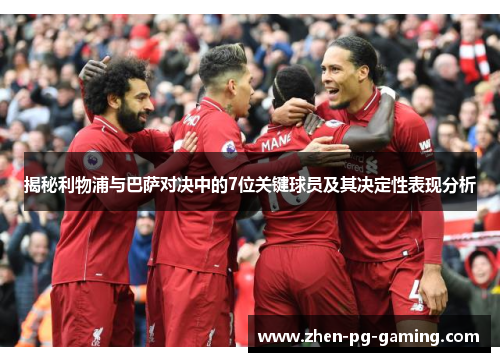 揭秘利物浦与巴萨对决中的7位关键球员及其决定性表现分析 揭秘利物浦与巴萨对决中的7位关键球员及其决定性表现分析