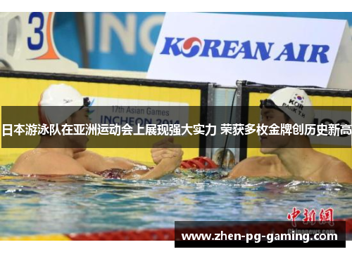 日本游泳队在亚洲运动会上展现强大实力 荣获多枚金牌创历史新高 日本游泳队在亚洲运动会上展现强大实力 荣获多枚金牌创历史新高