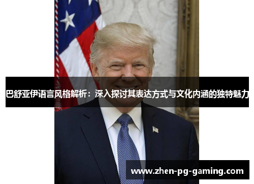 巴舒亚伊语言风格解析:深入探讨其表达方式与文化内涵的独特魅力 巴舒亚伊语言风格解析:深入探讨其表达方式与文化内涵的独特魅力