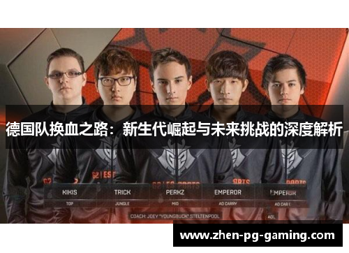 德国队换血之路:新生代崛起与未来挑战的深度解析 德国队换血之路:新生代崛起与未来挑战的深度解析