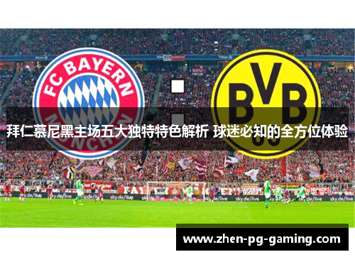 拜仁慕尼黑主场五大独特特色解析 球迷必知的全方位体验 拜仁慕尼黑主场五大独特特色解析 球迷必知的全方位体验