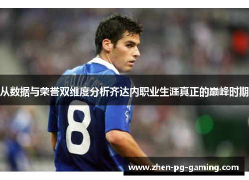 从数据与荣誉双维度分析齐达内职业生涯真正的巅峰时期 从数据与荣誉双维度分析齐达内职业生涯真正的巅峰时期