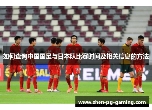 如何查询中国国足与日本队比赛时间及相关信息的方法