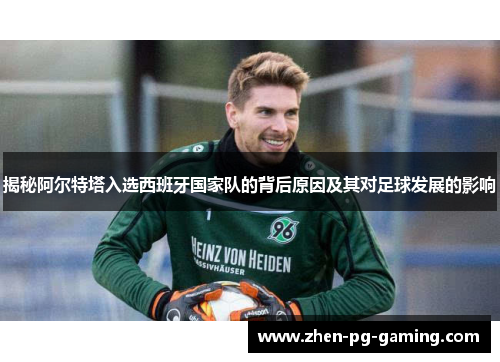 揭秘阿尔特塔入选西班牙国家队的背后原因及其对足球发展的影响