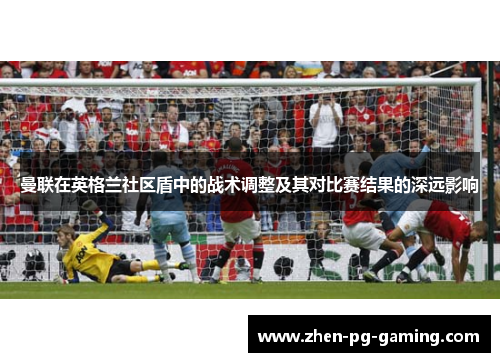 曼联在英格兰社区盾中的战术调整及其对比赛结果的深远影响