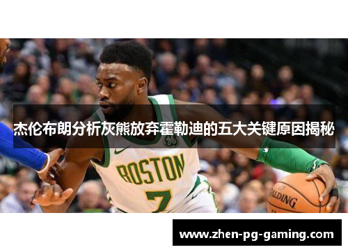 杰伦布朗分析灰熊放弃霍勒迪的五大关键原因揭秘