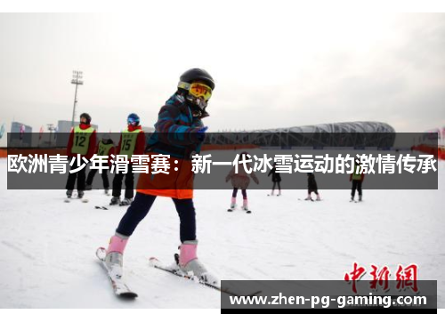 欧洲青少年滑雪赛：新一代冰雪运动的激情传承
