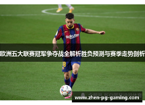 欧洲五大联赛冠军争夺战全解析胜负预测与赛季走势剖析