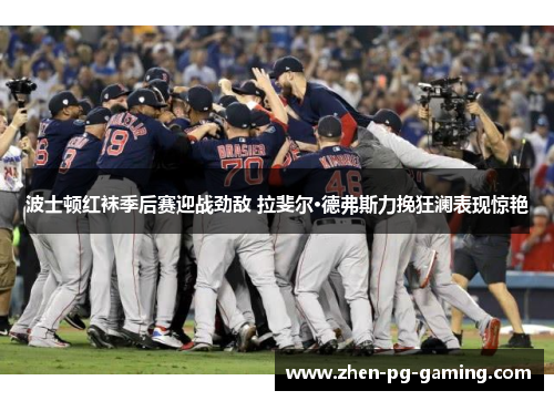 波士顿红袜季后赛迎战劲敌 拉斐尔·德弗斯力挽狂澜表现惊艳