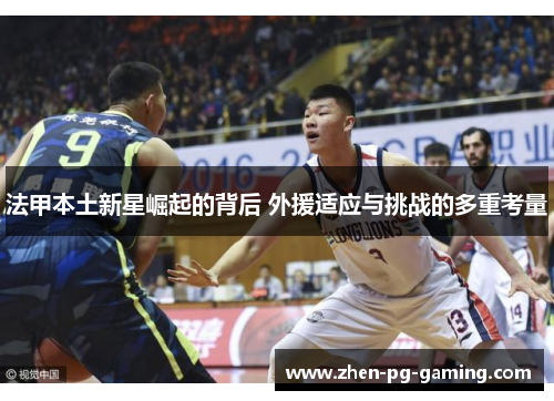 法甲本土新星崛起的背后 外援适应与挑战的多重考量
