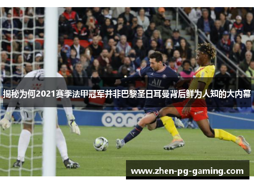 揭秘为何2021赛季法甲冠军并非巴黎圣日耳曼背后鲜为人知的大内幕 揭秘为何2021赛季法甲冠军并非巴黎圣日耳曼背后鲜为人知的大内幕