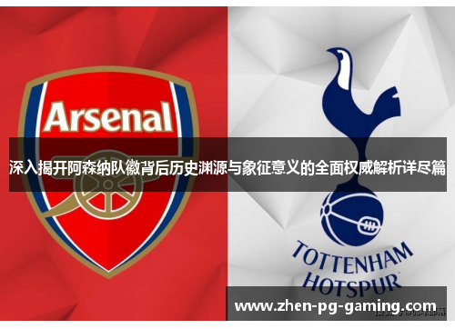 深入揭开阿森纳队徽背后历史渊源与象征意义的全面权威解析详尽篇 深入揭开阿森纳队徽背后历史渊源与象征意义的全面权威解析详尽篇