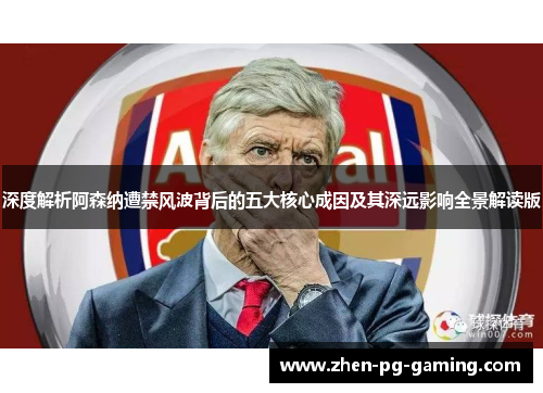 深度解析阿森纳遭禁风波背后的五大核心成因及其深远影响全景解读版 深度解析阿森纳遭禁风波背后的五大核心成因及其深远影响全景解读版