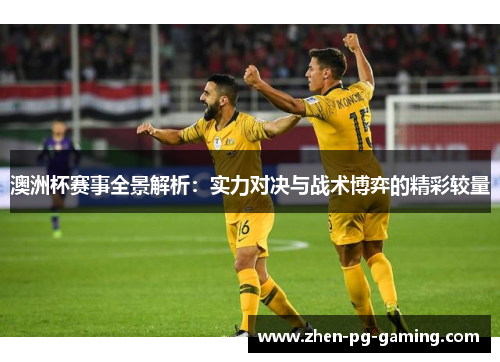 澳洲杯赛事全景解析:实力对决与战术博弈的精彩较量 澳洲杯赛事全景解析:实力对决与战术博弈的精彩较量