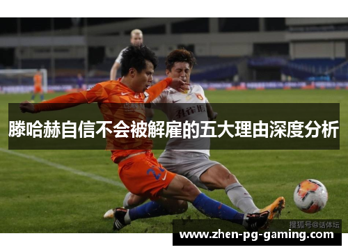 滕哈赫自信不会被解雇的五大理由深度分析 滕哈赫自信不会被解雇的五大理由深度分析