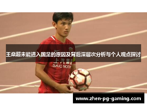 王燊超未能进入国足的原因及背后深层次分析与个人观点探讨 王燊超未能进入国足的原因及背后深层次分析与个人观点探讨
