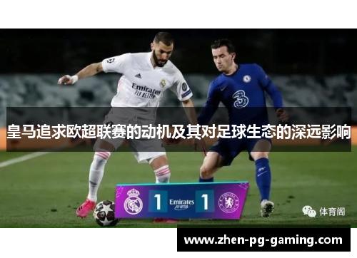 皇马追求欧超联赛的动机及其对足球生态的深远影响 皇马追求欧超联赛的动机及其对足球生态的深远影响