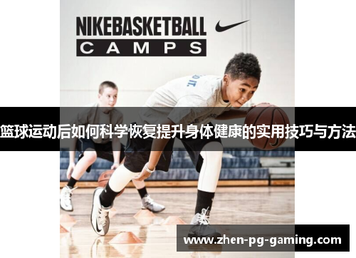 篮球运动后如何科学恢复提升身体健康的实用技巧与方法 篮球运动后如何科学恢复提升身体健康的实用技巧与方法