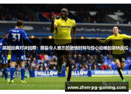 英超经典对决回顾:那些令人难忘的激情时刻与惊心动魄的逆转战役 英超经典对决回顾:那些令人难忘的激情时刻与惊心动魄的逆转战役
