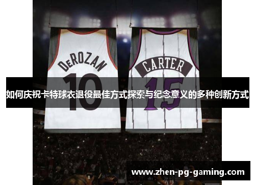 如何庆祝卡特球衣退役最佳方式探索与纪念意义的多种创新方式