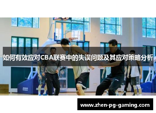 如何有效应对CBA联赛中的失误问题及其应对策略分析