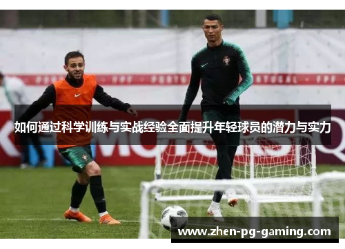 如何通过科学训练与实战经验全面提升年轻球员的潜力与实力