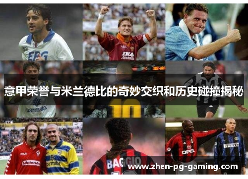 意甲荣誉与米兰德比的奇妙交织和历史碰撞揭秘 意甲荣誉与米兰德比的奇妙交织和历史碰撞揭秘