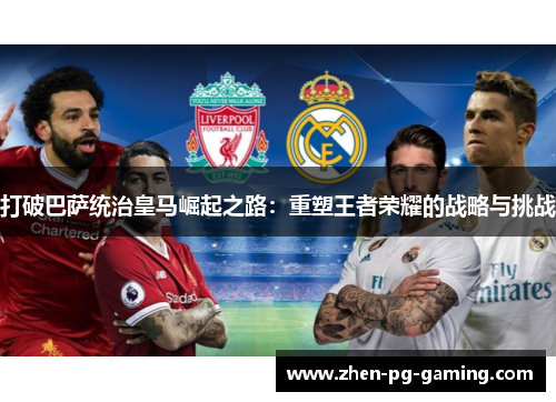 打破巴萨统治皇马崛起之路:重塑王者荣耀的战略与挑战 打破巴萨统治皇马崛起之路:重塑王者荣耀的战略与挑战