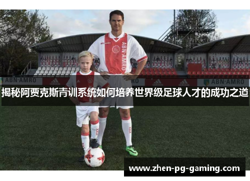 揭秘阿贾克斯青训系统如何培养世界级足球人才的成功之道 揭秘阿贾克斯青训系统如何培养世界级足球人才的成功之道