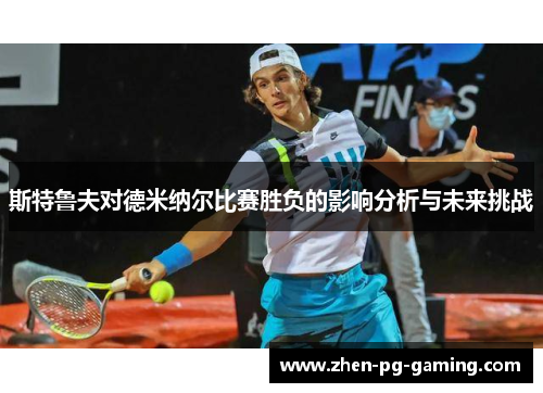 斯特鲁夫对德米纳尔比赛胜负的影响分析与未来挑战