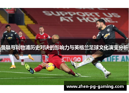 曼联与利物浦历史对决的影响力与英格兰足球文化演变分析