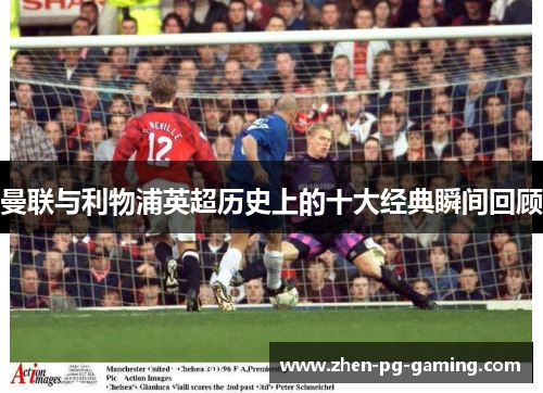 曼联与利物浦英超历史上的十大经典瞬间回顾