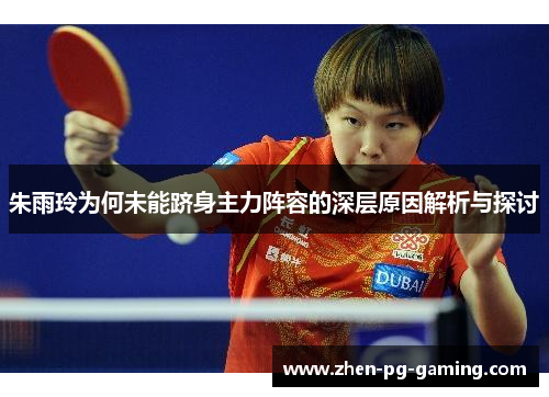 朱雨玲为何未能跻身主力阵容的深层原因解析与探讨