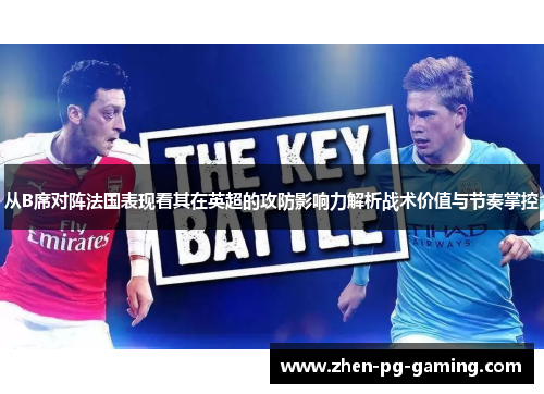 从B席对阵法国表现看其在英超的攻防影响力解析战术价值与节奏掌控 从B席对阵法国表现看其在英超的攻防影响力解析战术价值与节奏掌控