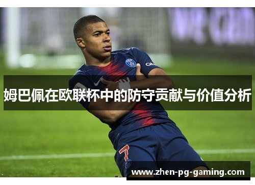 姆巴佩在欧联杯中的防守贡献与价值分析