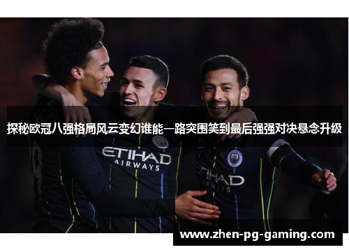 探秘欧冠八强格局风云变幻谁能一路突围笑到最后强强对决悬念升级