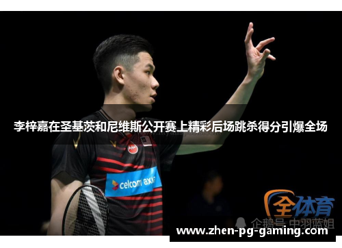 李梓嘉在圣基茨和尼维斯公开赛上精彩后场跳杀得分引爆全场